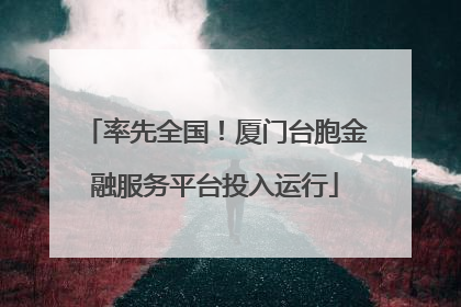 率先全国！厦门台胞金融服务平台投入运行