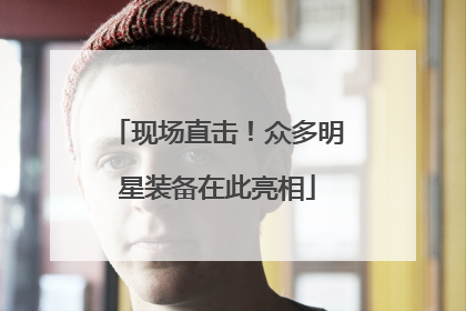 现场直击！众多明星装备在此亮相