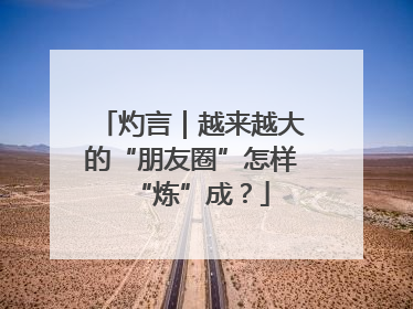 灼言｜越来越大的“朋友圈”怎样“炼”成？