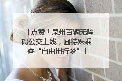 点赞！泉州百辆无障碍公交上线，圆特殊乘客“自由出行梦”