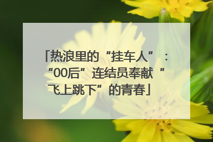 热浪里的“挂车人”：“00后”连结员奉献“飞上跳下”的青春