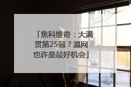 焦科维奇：大满贯第25冠？温网也许是最好机会