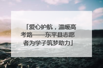 爱心护航，温暖高考路——东平县志愿者为学子筑梦助力