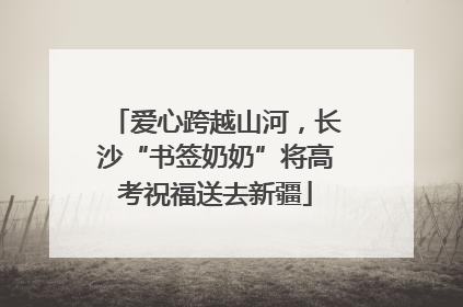 爱心跨越山河，长沙“书签奶奶”将高考祝福送去新疆