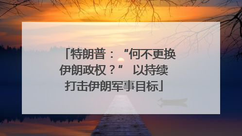 特朗普：“何不更换伊朗政权？” 以持续打击伊朗军事目标