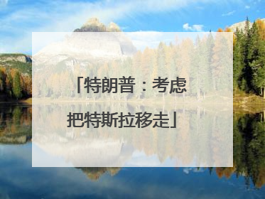 特朗普：考虑把特斯拉移走