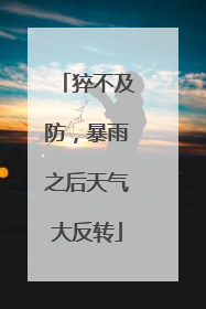猝不及防，暴雨之后天气大反转