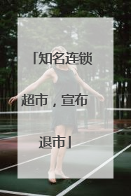 知名连锁超市，宣布退市