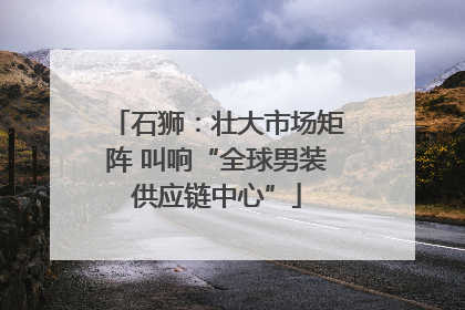 石狮：壮大市场矩阵 叫响“全球男装供应链中心”