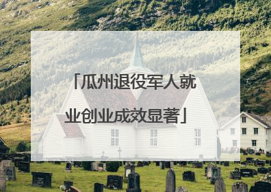 瓜州退役军人就业创业成效显著