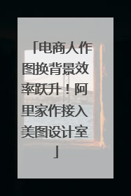 电商人作图换背景效率跃升！阿里家作接入美图设计室