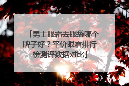 男士眼霜去眼袋哪个牌子好？平价眼霜排行榜测评数据对比