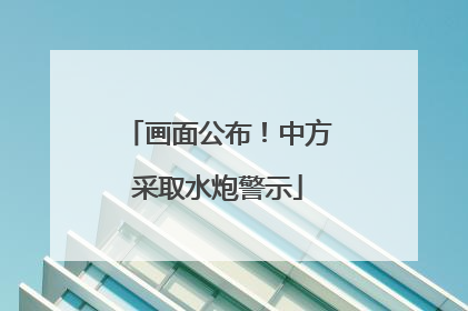 画面公布！中方采取水炮警示