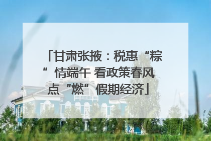 甘肃张掖：税惠“粽”情端午 看政策春风点“燃”假期经济