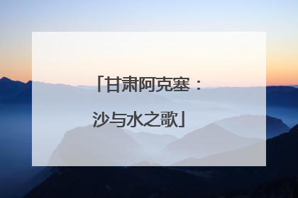 甘肃阿克塞：沙与水之歌