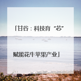 甘谷：科技育“芯”赋能花牛苹果产业