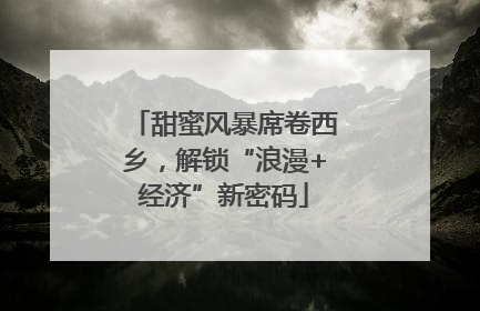 甜蜜风暴席卷西乡，解锁“浪漫+经济”新密码