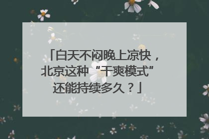白天不闷晚上凉快，北京这种“干爽模式”还能持续多久？
