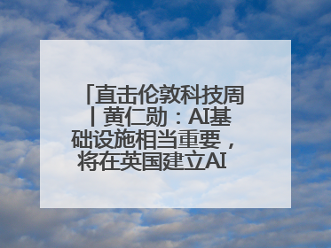 直击伦敦科技周丨黄仁勋：AI基础设施相当重要，将在英国建立AI实验室