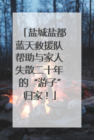 盐城盐都蓝天救援队帮助与家人失散二十年的“游子”归家！