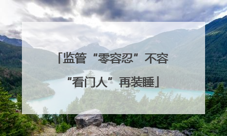 监管“零容忍”不容“看门人”再装睡