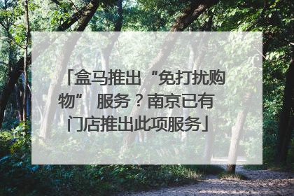 盒马推出“免打扰购物” 服务？南京已有门店推出此项服务