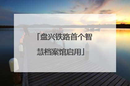 盘兴铁路首个智慧档案馆启用