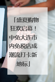 盛夏购物狂欢启幕！中免大连市内免税店成潮流打卡新地标