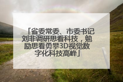 省委常委、市委书记刘非调研思看科技，勉励思看勇攀3D视觉数字化科技高峰