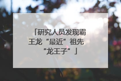 研究人员发现霸王龙“最近”祖先“龙王子”