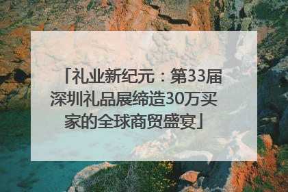 礼业新纪元：第33届深圳礼品展缔造30万买家的全球商贸盛宴