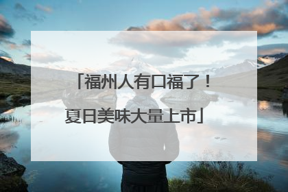 福州人有口福了！夏日美味大量上市