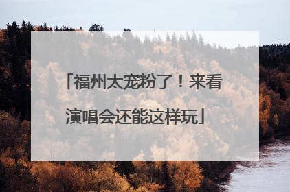福州太宠粉了！来看演唱会还能这样玩