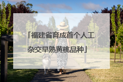 福建省育成首个人工杂交早熟黄桃品种