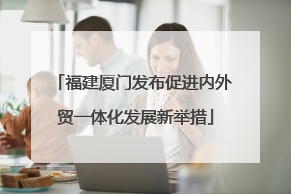 福建厦门发布促进内外贸一体化发展新举措