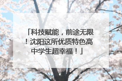 科技赋能，前途无限！沈阳这所优质特色高中学生超幸福！