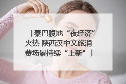 秦巴腹地“夜经济”火热 陕西汉中文旅消费场景持续“上新”