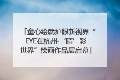 童心绘就护眼新视界“EYE在杭州·‘睛’彩世界”绘画作品展启幕