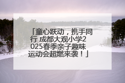 童心跃动，携手同行 成都大观小学2025春季亲子趣味运动会超燃来袭！