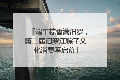 端午粽香满汨罗，第二届汨罗江粽子文化消费季启幕