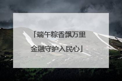 端午粽香飘万里 金融守护入民心