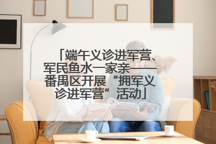 端午义诊进军营、军民鱼水一家亲——番禺区开展“拥军义诊进军营”活动
