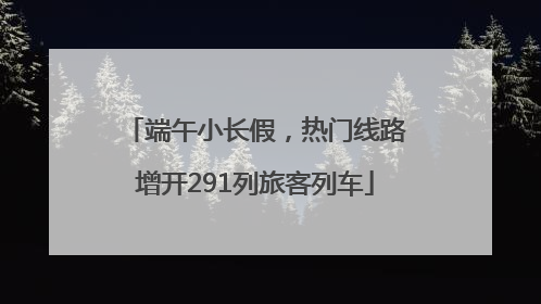 端午小长假，热门线路增开291列旅客列车