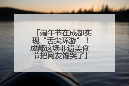 端午节在成都实现“舌尖环游”！成都这场非遗美食节把网友馋哭了