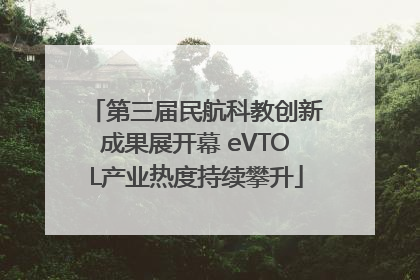 第三届民航科教创新成果展开幕 eVTOL产业热度持续攀升