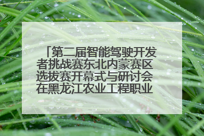 第二届智能驾驶开发者挑战赛东北内蒙赛区选拔赛开幕式与研讨会在黑龙江农业工程职业学院成功举行