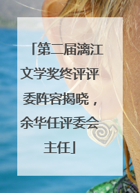 第二届漓江文学奖终评评委阵容揭晓，余华任评委会主任