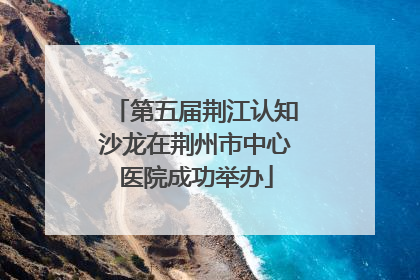 第五届荆江认知沙龙在荆州市中心医院成功举办