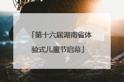 第十六届湖南省体验式儿童节启幕