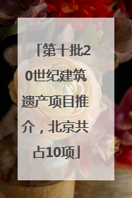 第十批20世纪建筑遗产项目推介，北京共占10项